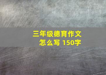 三年级德育作文怎么写 150字